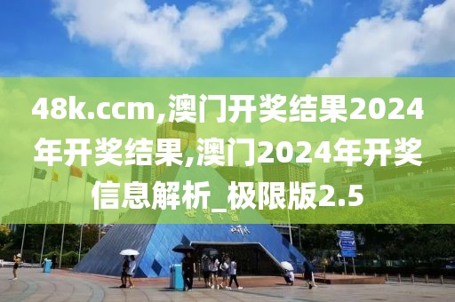 48k.ccm,澳門開獎結(jié)果2024年開獎結(jié)果,澳門2024年開獎信息解析_極限版2.5