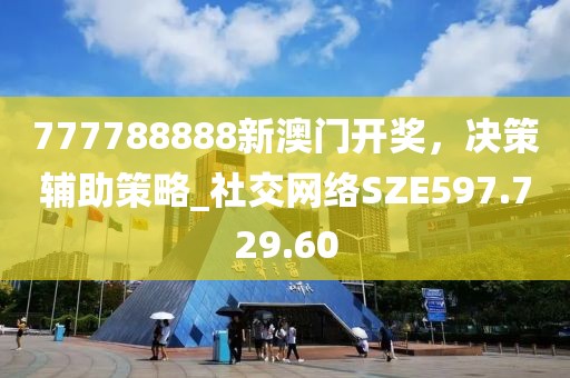 777788888新澳門開獎(jiǎng)，決策輔助策略_社交網(wǎng)絡(luò)SZE597.729.60