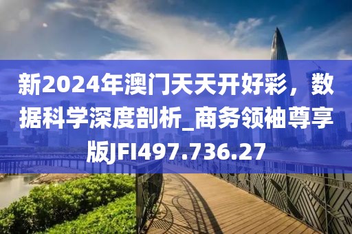 新2024年澳門天天開好彩，數(shù)據(jù)科學(xué)深度剖析_商務(wù)領(lǐng)袖尊享版JFI497.736.27