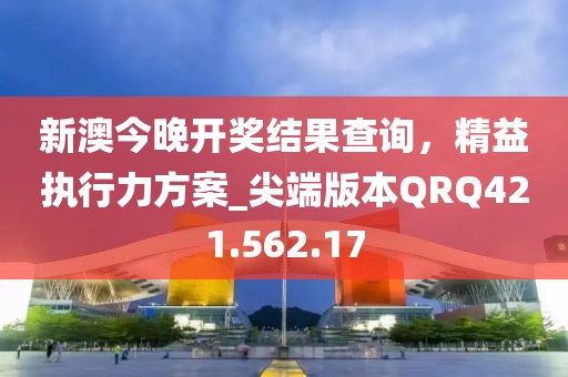 新澳今晚開獎結果查詢，精益執(zhí)行力方案_尖端版本QRQ421.562.17