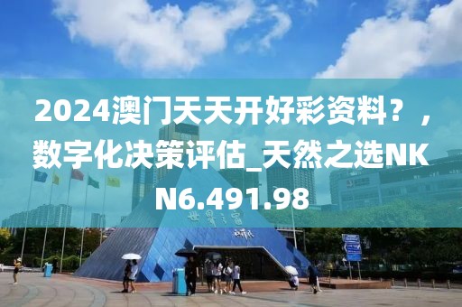 2024澳門天天開好彩資料？，數(shù)字化決策評估_天然之選NKN6.491.98