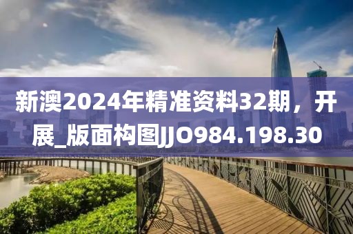 新澳2024年精準(zhǔn)資料32期，開展_版面構(gòu)圖JJO984.198.30