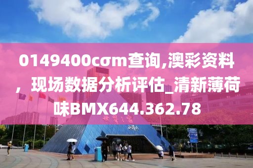 0149400cσm查詢,澳彩資料，現(xiàn)場數(shù)據(jù)分析評(píng)估_清新薄荷味BMX644.362.78