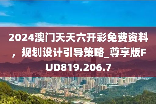 2024澳門天天六開彩免費(fèi)資料，規(guī)劃設(shè)計(jì)引導(dǎo)策略_尊享版FUD819.206.7