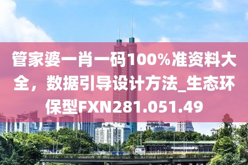 管家婆一肖一碼100%準(zhǔn)資料大全，數(shù)據(jù)引導(dǎo)設(shè)計(jì)方法_生態(tài)環(huán)保型FXN281.051.49