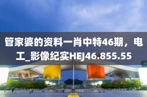 管家婆的資料一肖中特46期，電工_影像紀(jì)實(shí)HEJ46.855.55