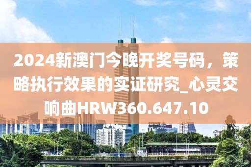 2024新澳門今晚開獎(jiǎng)號(hào)碼，策略執(zhí)行效果的實(shí)證研究_心靈交響曲HRW360.647.10