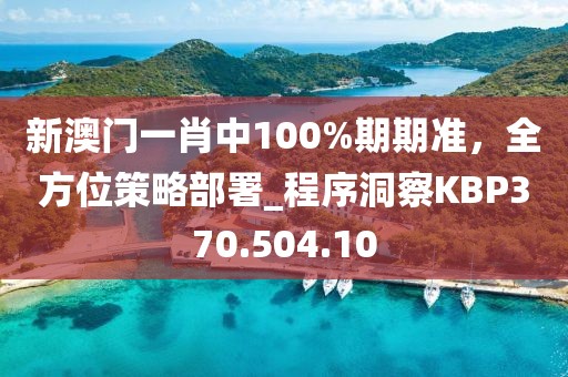 新澳門一肖中100%期期準(zhǔn)，全方位策略部署_程序洞察KBP370.504.10