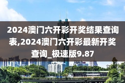 2024澳門六開彩開獎結(jié)果查詢表,2024澳門六開彩最新開獎查詢_極速版9.87