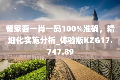 管家婆一肖一碼100%準(zhǔn)確，精細(xì)化實(shí)施分析_體驗(yàn)版KZG17.747.89