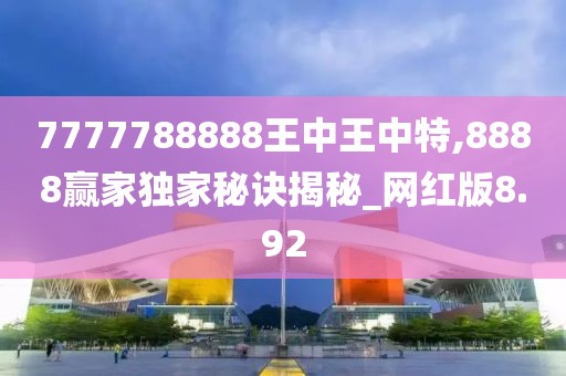 7777788888王中王中特,8888贏家獨家秘訣揭秘_網(wǎng)紅版8.92