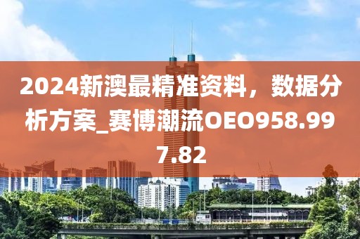 2024新澳最精準(zhǔn)資料，數(shù)據(jù)分析方案_賽博潮流OEO958.997.82