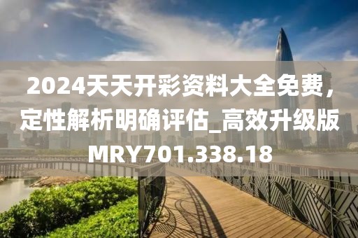 2024天天開彩資料大全免費，定性解析明確評估_高效升級版MRY701.338.18