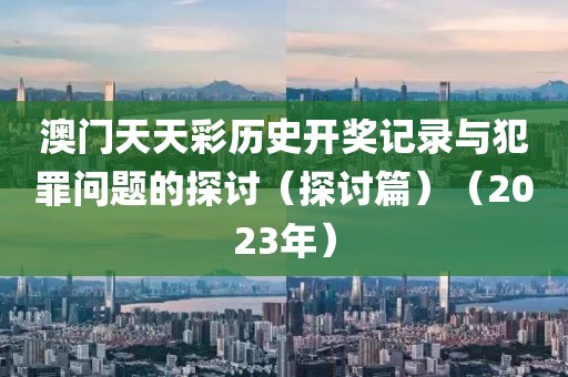 澳門天天彩歷史開獎記錄與犯罪問題的探討（探討篇）（2023年）