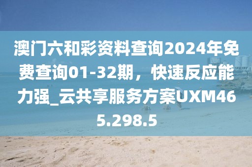 澳門六和彩資料查詢2024年免費(fèi)查詢01-32期，快速反應(yīng)能力強(qiáng)_云共享服務(wù)方案UXM465.298.5