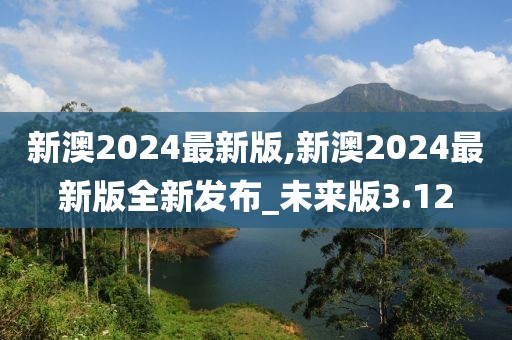 新澳2024最新版,新澳2024最新版全新發(fā)布_未來版3.12