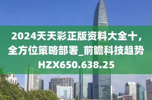 2024天天彩正版資料大全十，全方位策略部署_前瞻科技趨勢(shì)HZX650.638.25