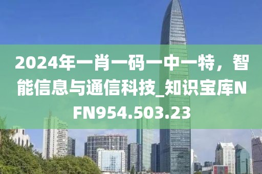 2024年一肖一碼一中一特，智能信息與通信科技_知識(shí)寶庫NFN954.503.23