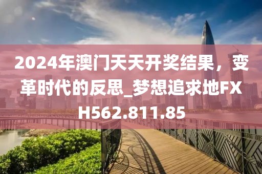 2024年澳門天天開獎結(jié)果，變革時代的反思_夢想追求地FXH562.811.85