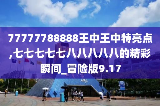 77777788888王中王中特亮點,七七七七七八八八八八的精彩瞬間_冒險版9.17