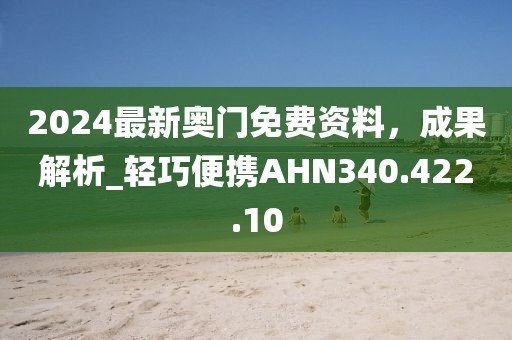 2024最新奧門免費(fèi)資料，成果解析_輕巧便攜AHN340.422.10