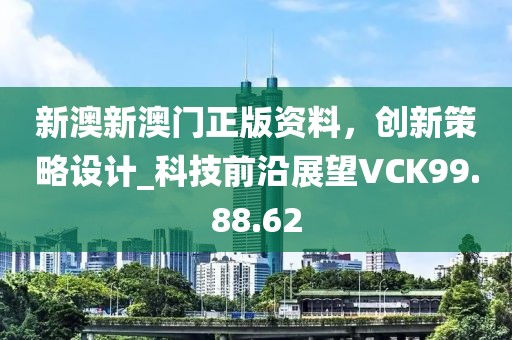 新澳新澳門正版資料，創(chuàng)新策略設(shè)計_科技前沿展望VCK99.88.62