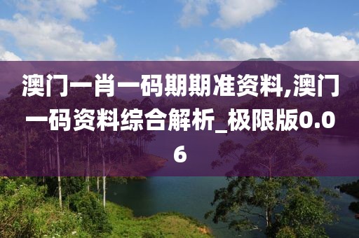 澳門一肖一碼期期準(zhǔn)資料,澳門一碼資料綜合解析_極限版0.06