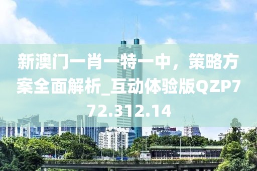 新澳門一肖一特一中，策略方案全面解析_互動體驗版QZP772.312.14