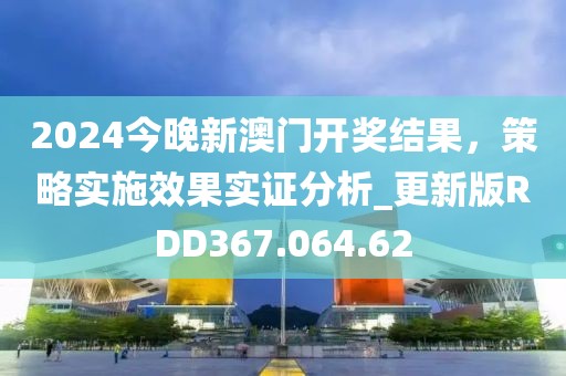 2024今晚新澳門開獎結(jié)果，策略實施效果實證分析_更新版RDD367.064.62