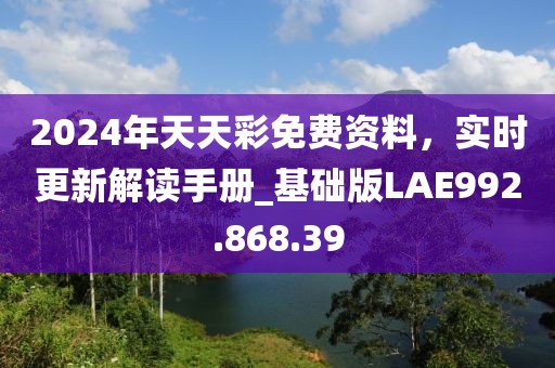 2024年天天彩免費資料，實時更新解讀手冊_基礎(chǔ)版LAE992.868.39