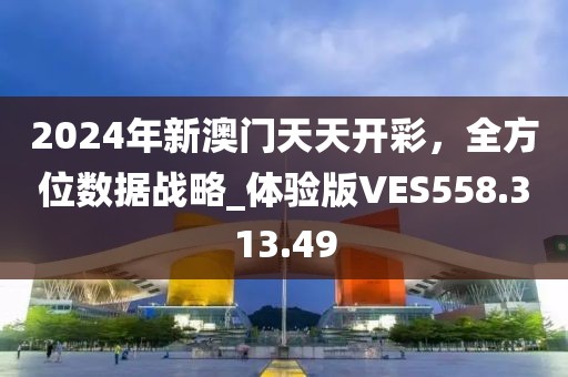 2024年新澳門天天開彩，全方位數(shù)據(jù)戰(zhàn)略_體驗版VES558.313.49