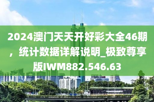 2024澳門天天開好彩大全46期，統(tǒng)計數(shù)據(jù)詳解說明_極致尊享版IWM882.546.63