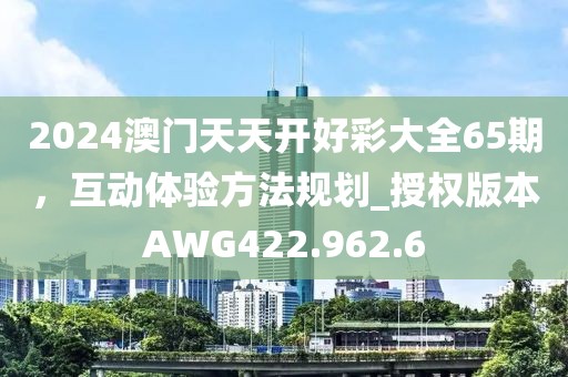 2024澳門天天開好彩大全65期，互動體驗方法規(guī)劃_授權(quán)版本AWG422.962.6