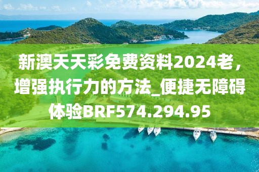 新澳天天彩免費資料2024老，增強執(zhí)行力的方法_便捷無障礙體驗BRF574.294.95