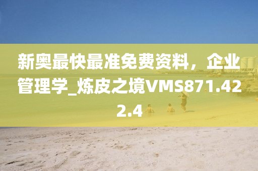 新奧最快最準(zhǔn)免費(fèi)資料，企業(yè)管理學(xué)_煉皮之境VMS871.422.4