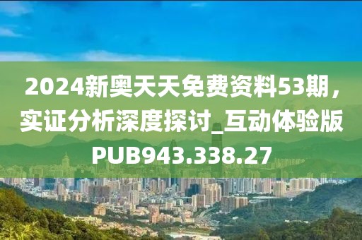 2024新奧天天免費資料53期，實證分析深度探討_互動體驗版PUB943.338.27