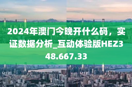 2024年澳門今晚開什么碼，實(shí)證數(shù)據(jù)分析_互動(dòng)體驗(yàn)版HEZ348.667.33