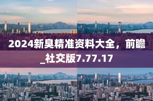 2024新臭精準資料大全，前瞻_社交版7.77.17