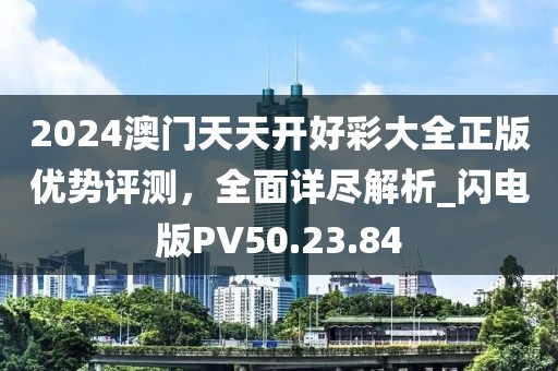 2024澳門(mén)天天開(kāi)好彩大全正版優(yōu)勢(shì)評(píng)測(cè)，全面詳盡解析_閃電版PV50.23.84