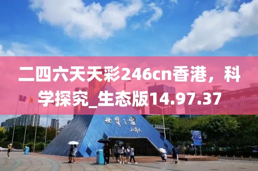 二四六天天彩246cn香港，科學(xué)探究_生態(tài)版14.97.37