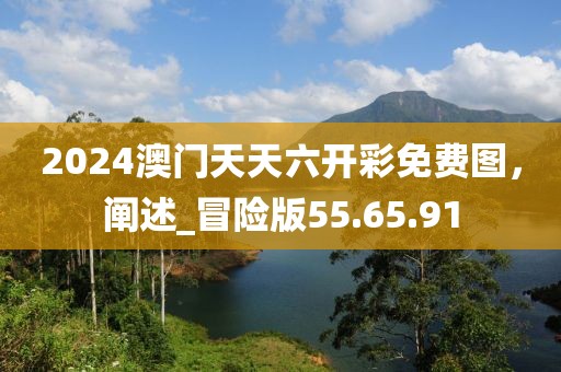 2024澳門天天六開彩免費(fèi)圖，闡述_冒險版55.65.91