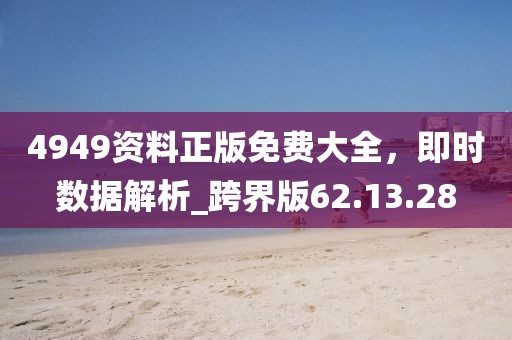 4949資料正版免費(fèi)大全，即時數(shù)據(jù)解析_跨界版62.13.28