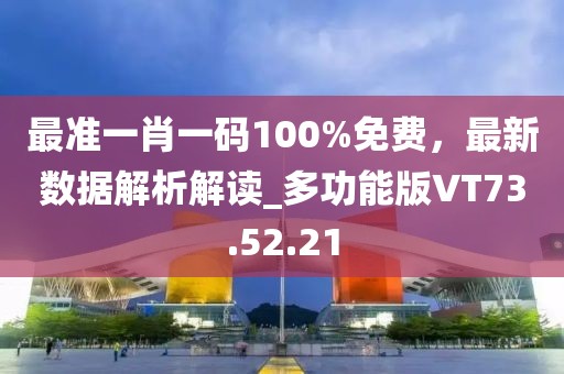 最準(zhǔn)一肖一碼100%免費(fèi)，最新數(shù)據(jù)解析解讀_多功能版VT73.52.21