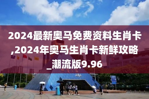 2024最新奧馬免費(fèi)資料生肖卡,2024年奧馬生肖卡新鮮攻略_潮流版9.96