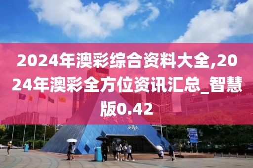 2024年澳彩綜合資料大全,2024年澳彩全方位資訊匯總_智慧版0.42