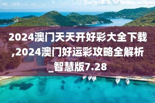 2024澳門天天開好彩大全下載,2024澳門好運彩攻略全解析_智慧版7.28