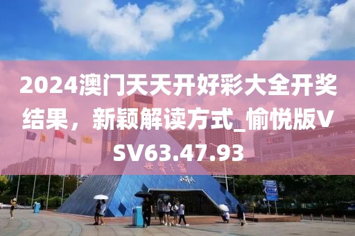 2024澳門天天開好彩大全開獎(jiǎng)結(jié)果，新穎解讀方式_愉悅版VSV63.47.93