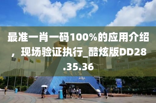 最準(zhǔn)一肖一碼100%的應(yīng)用介紹，現(xiàn)場(chǎng)驗(yàn)證執(zhí)行_酷炫版DD28.35.36