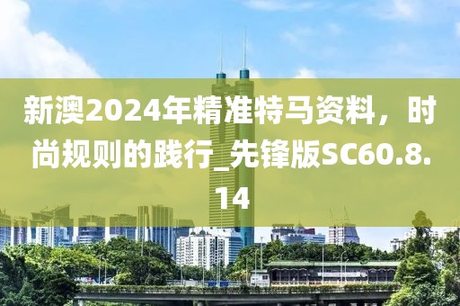 新澳2024年精準特馬資料，時尚規(guī)則的踐行_先鋒版SC60.8.14