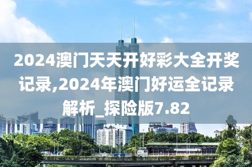 2024澳門(mén)天天開(kāi)好彩大全開(kāi)獎(jiǎng)記錄,2024年澳門(mén)好運(yùn)全記錄解析_探險(xiǎn)版7.82